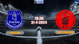 Nhận định Everton vs Nottingham 19h30 ngày 21/4/2024