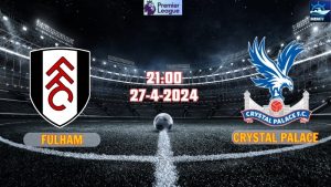 Nhận định Fulham vs Crystal Palace 21h00 ngày 27/4