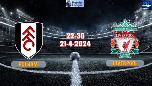 Nhận định Fulham vs Liverpool 22h30 ngày 21/4/2024