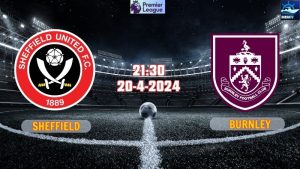 Nhận định Sheffield vs Burnley 21h00 ngày 20/4/2024