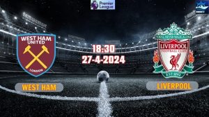 Nhận định West Ham vs Liverpool 18h30 ngày 27/4